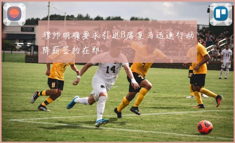 穆帅明确要求引进B席皇马迅速行动降薪签约在即