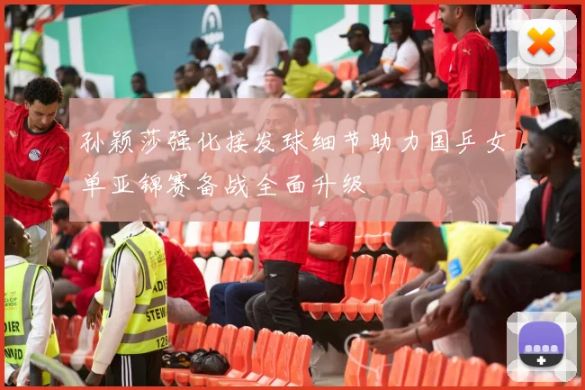 孙颖莎强化接发球细节助力国乒女单亚锦赛备战全面升级