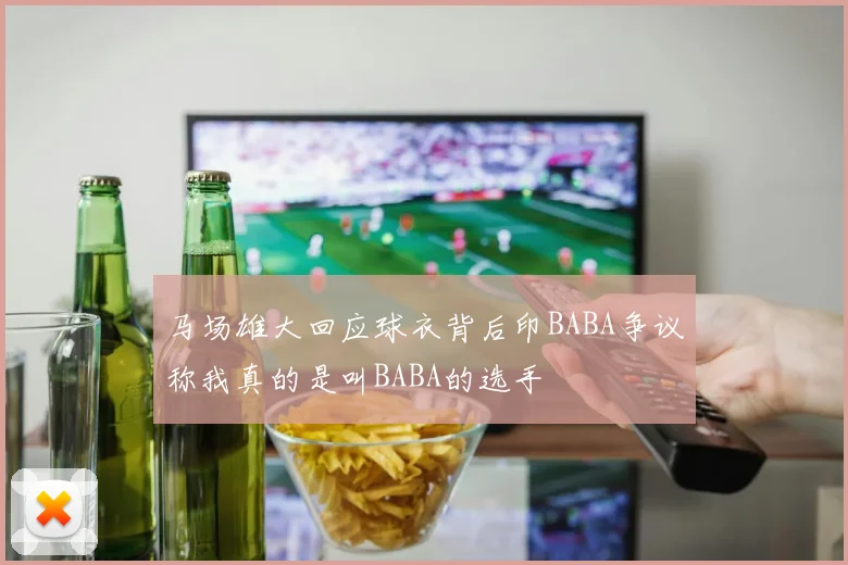 马场雄大回应球衣背后印BABA争议称我真的是叫BABA的选手