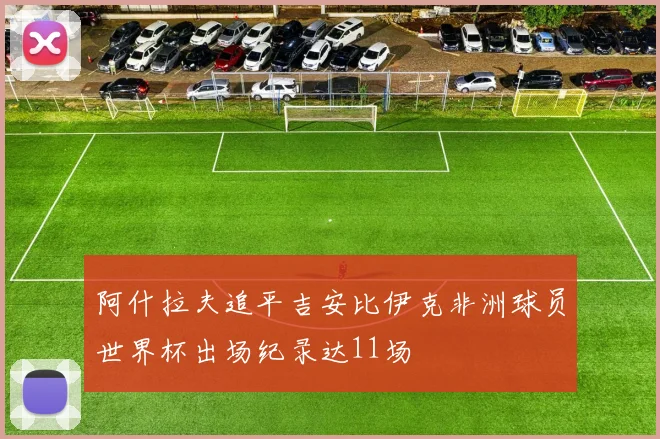阿什拉夫追平吉安比伊克非洲球员世界杯出场纪录达11场